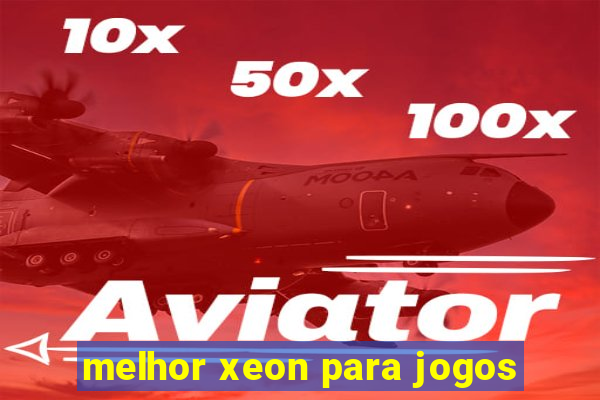 melhor xeon para jogos